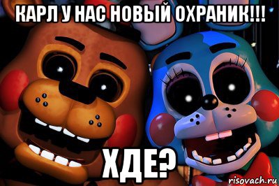 карл у нас новый охраник!!! хде?