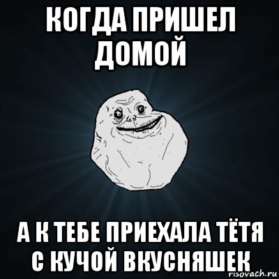 когда пришел домой а к тебе приехала тётя с кучой вкусняшек, Мем Forever Alone