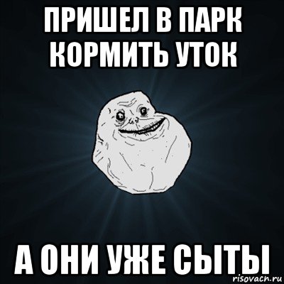 пришел в парк кормить уток а они уже сыты, Мем Forever Alone