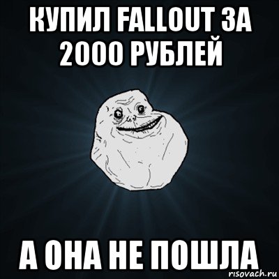 купил fallout за 2000 рублей а она не пошла, Мем Forever Alone