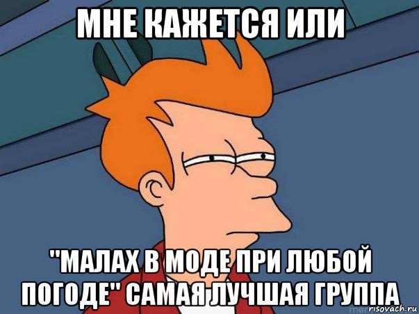 мне кажется или "малах в моде при любой погоде" самая лучшая группа, Мем  Фрай (мне кажется или)