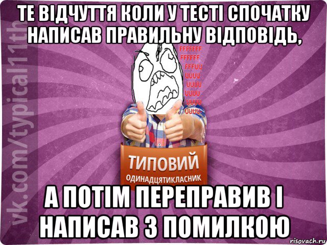 те відчуття коли у тесті спочатку написав правильну відповідь, а потім переправив і написав з помилкою