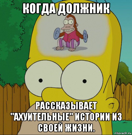 когда должник рассказывает "ахуительные" истории из своей жизни., Мем  Гомер Симпсон