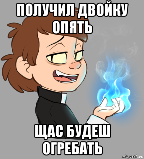 получил двойку опять щас будеш огребать