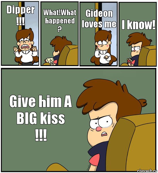 Dipper !!! What!What happened ? Gideon loves me I know! Give him A BIG kiss
!!!