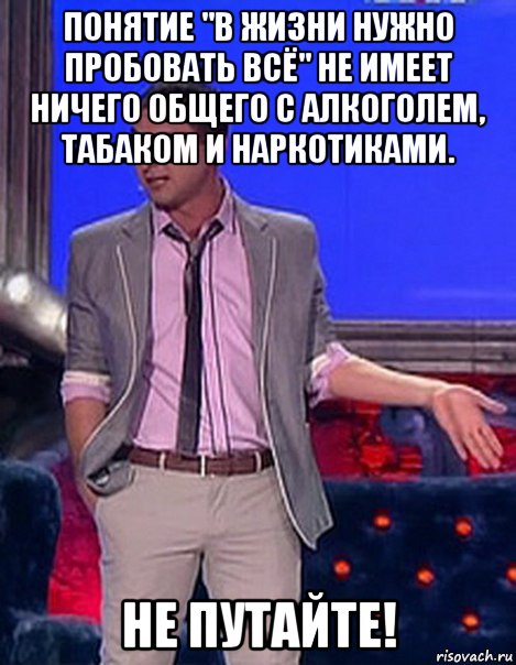 понятие "в жизни нужно пробовать всё" не имеет ничего общего с алкоголем, табаком и наркотиками. не путайте!, Мем Грек