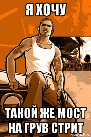 я хочу такой же мост на грув стрит, Мем GTA