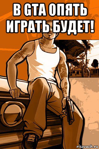 в gta опять играть будет! 