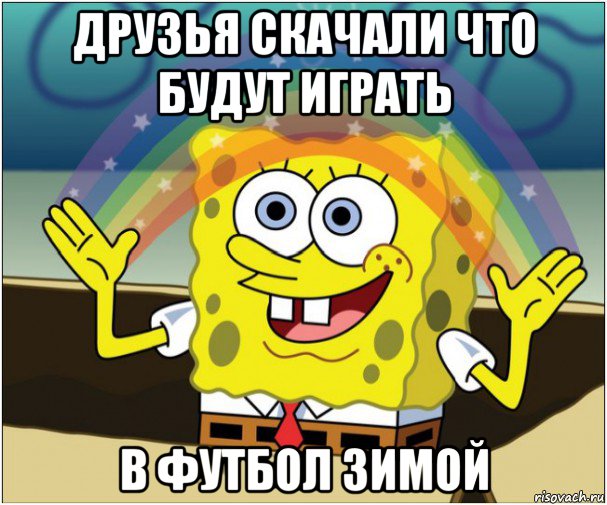 друзья скачали что будут играть в футбол зимой, Мем Губка боб