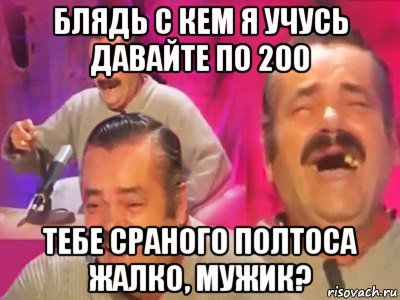 блядь с кем я учусь давайте по 200 тебе сраного полтоса жалко, мужик?