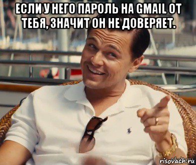 если у него пароль на gmail от тебя, значит он не доверяет. , Мем Хитрый Гэтсби