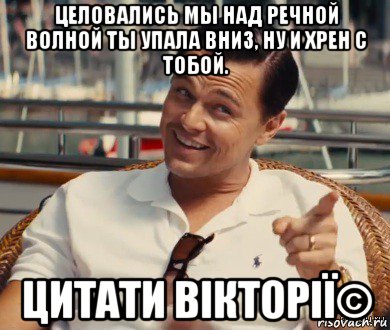 целовались мы над речной волной ты упала вниз, ну и хрен с тобой. цитати вікторії©, Мем Хитрый Гэтсби