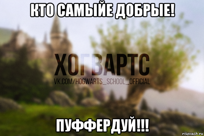 кто самыйе добрые! пуффердуй!!!