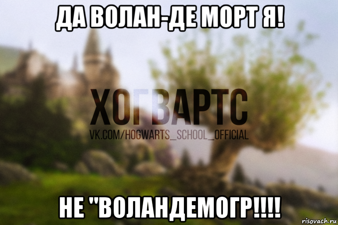да волан-де морт я! не "воландемогр!!!!