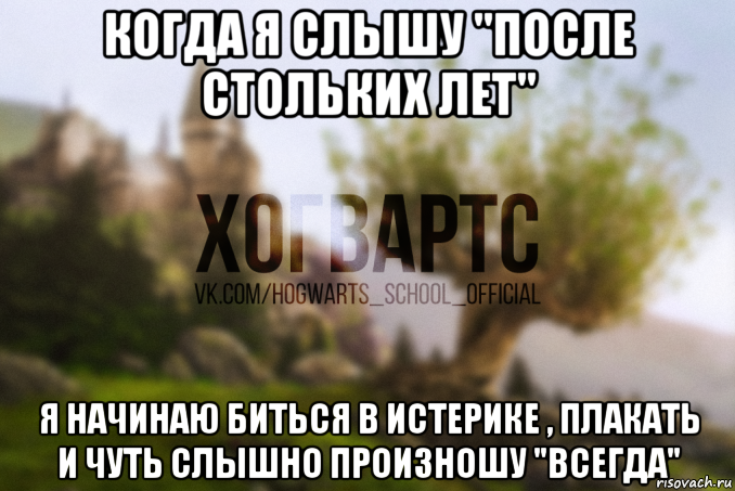 когда я слышу "после стольких лет" я начинаю биться в истерике , плакать и чуть слышно произношу "всегда"