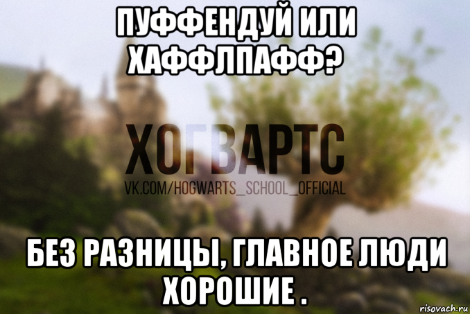 пуффендуй или хаффлпафф? без разницы, главное люди хорошие .
