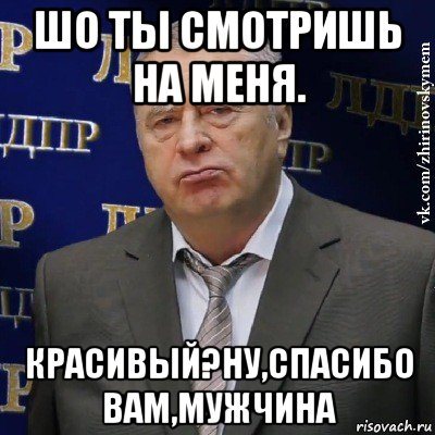 шо ты смотришь на меня. красивый?ну,спасибо вам,мужчина, Мем Хватит это терпеть (Жириновский)