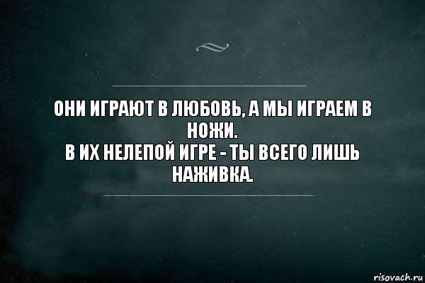 Они играют в любовь, а мы играем в ножи.
В их нелепой игре - ты всего лишь наживка., Комикс Игра Слов