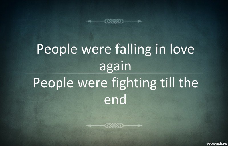 People were falling in love again
People were fighting till the end