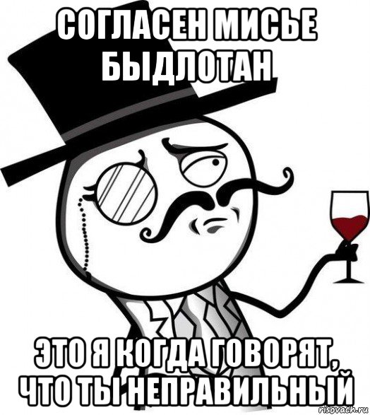 согласен мисье быдлотан это я когда говорят, что ты неправильный, Мем Интеллигент