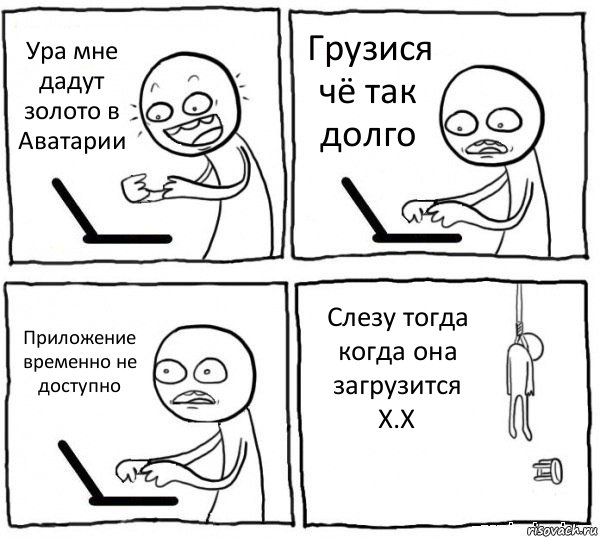 Ура мне дадут золото в Аватарии Грузися чё так долго Приложение временно не доступно Слезу тогда когда она загрузится
Х.Х, Комикс интернет убивает