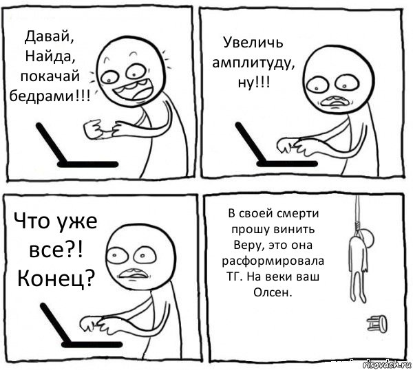 Давай, Найда, покачай бедрами!!! Увеличь амплитуду, ну!!! Что уже все?! Конец? В своей смерти прошу винить Веру, это она расформировала ТГ. На веки ваш Олсен., Комикс интернет убивает