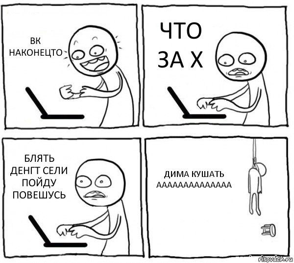 ВК НАКОНЕЦТО ЧТО ЗА Х БЛЯТЬ ДЕНГТ СЕЛИ ПОЙДУ ПОВЕШУСЬ ДИМА КУШАТЬ АААААААААААААА, Комикс интернет убивает