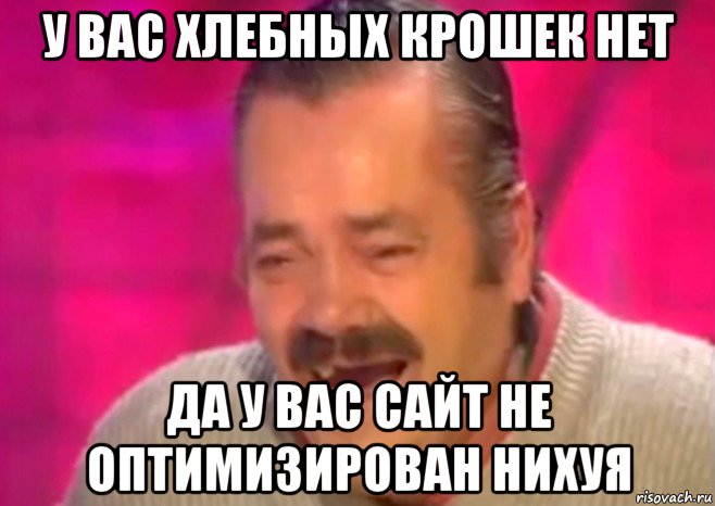 у вас хлебных крошек нет да у вас сайт не оптимизирован нихуя, Мем  Испанец