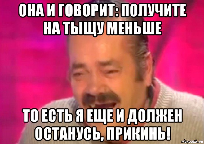 она и говорит: получите на тыщу меньше то есть я еще и должен останусь, прикинь!, Мем  Испанец