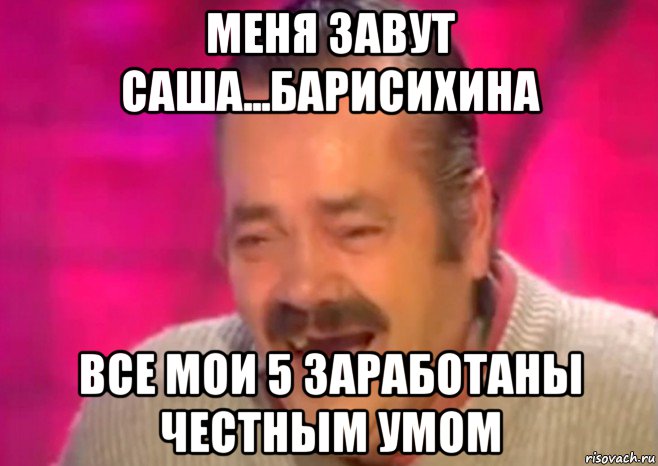 меня завут саша...барисихина все мои 5 заработаны честным умом, Мем  Испанец