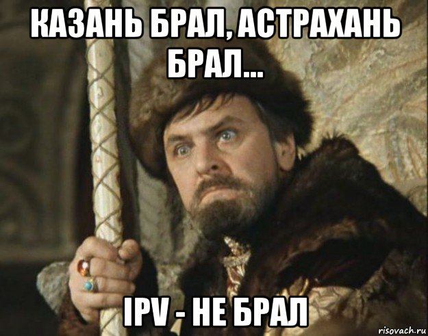 казань брал, астрахань брал... ipv - не брал