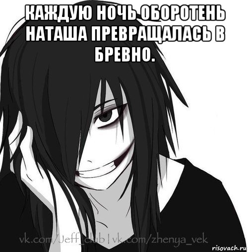 каждую ночь оборотень наташа превращалась в бревно. , Мем Jeff the killer