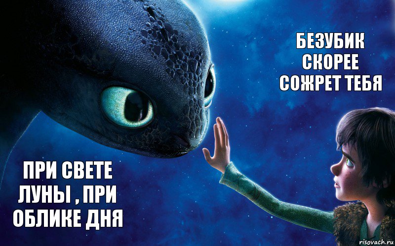 при свете луны , при облике дня Безубик скорее сожрет тебя