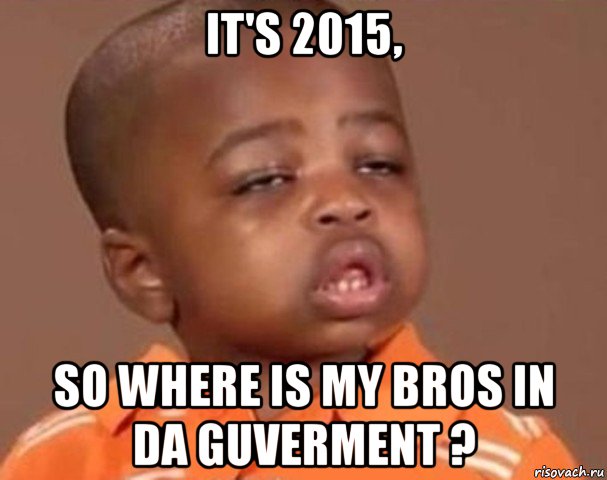 it's 2015, so where is my bros in da guverment ?, Мем  Какой пацан (негритенок)