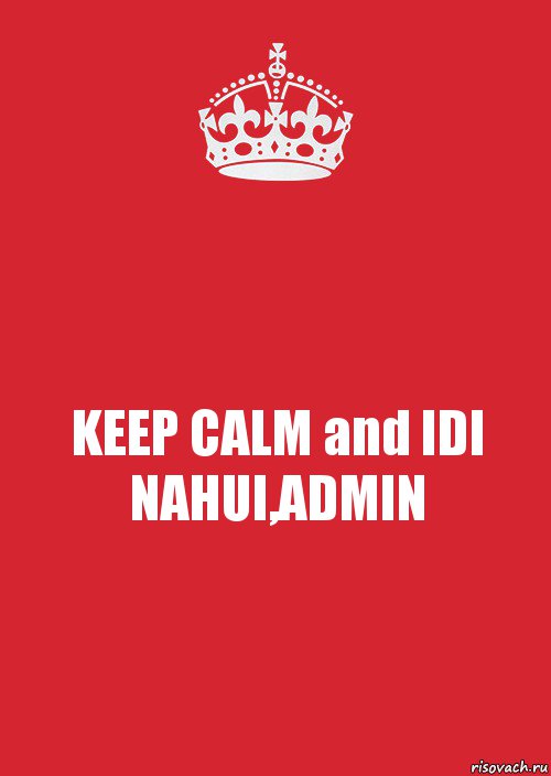 KEEP CALM and IDI NAHUI,ADMIN