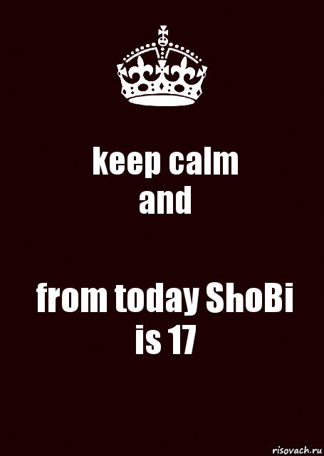 keep calm
and from today ShoBi
is 17, Комикс keep calm