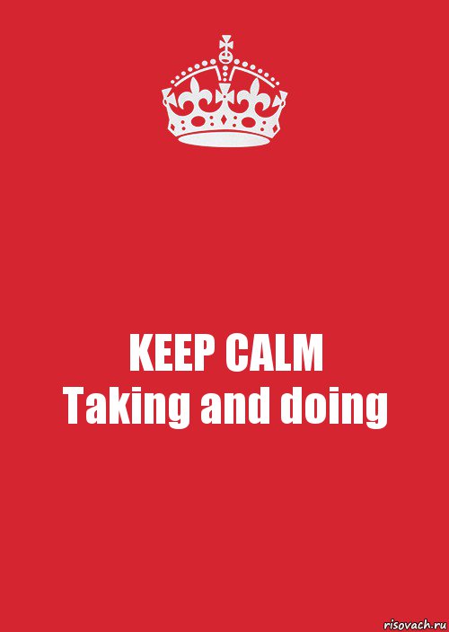 KEEP CALM
Taking and doing, Комикс Keep Calm 3