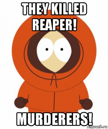 they killed reaper! murderers!