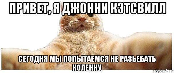 привет, я джонни кэтсвилл сегодня мы попытаемся не разьебать коленку, Мем   Кэтсвилл