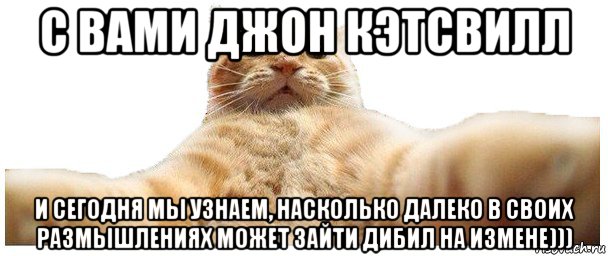 с вами джон кэтсвилл и сегодня мы узнаем, насколько далеко в своих размышлениях может зайти дибил на измене))), Мем   Кэтсвилл