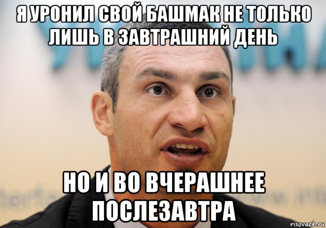 я уронил свой башмак не только лишь в завтрашний день но и во вчерашнее послезавтра