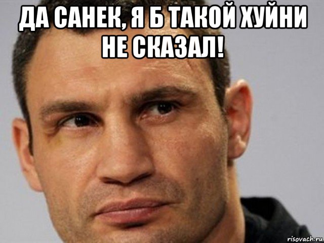 да санек, я б такой хуйни не сказал! 