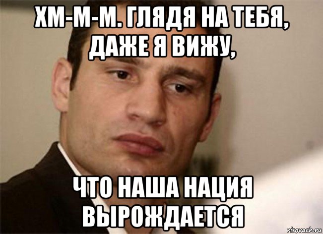 хм-м-м. глядя на тебя, даже я вижу, что наша нация вырождается