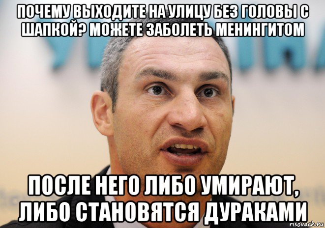 почему выходите на улицу без головы с шапкой? можете заболеть менингитом после него либо умирают, либо становятся дураками, Мем Кличко