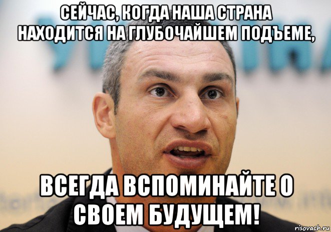 сейчас, когда наша страна находится на глубочайшем подъеме, всегда вспоминайте о своем будущем!