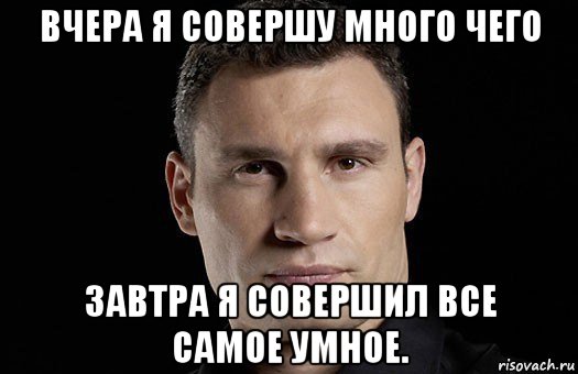 вчера я совершу много чего завтра я совершил все самое умное., Мем Кличко