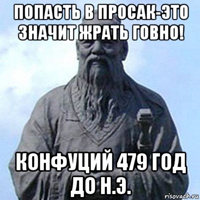 попасть в просак-это значит жрать говно! конфуций 479 год до н.э., Мем  конфуций