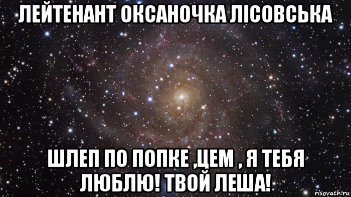 лейтенант оксаночка лісовська шлеп по попке ,цем , я тебя люблю! твой леша!, Мем  Космос (офигенно)