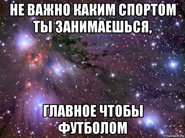 не важно каким спортом ты занимаешься, главное чтобы футболом, Мем Космос