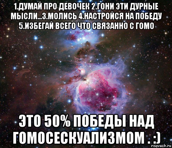 1.думай про девочек 2.гони эти дурные мысли...3.молись 4.настройся на победу 5.избегай всего что связанно с гомо это 50% победы над гомосескуализмом . :), Мем Космос